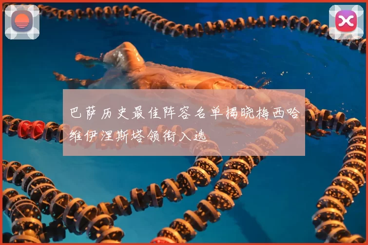 巴萨历史最佳阵容名单揭晓梅西哈维伊涅斯塔领衔入选