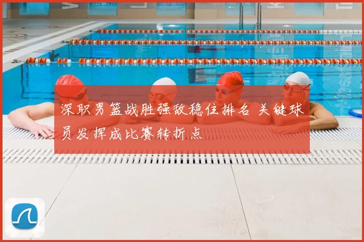 深职男篮战胜强敌稳住排名 关键球员发挥成比赛转折点