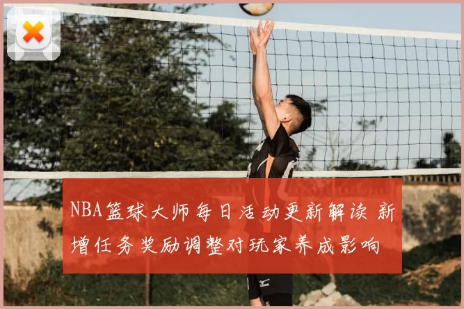 NBA篮球大师每日活动更新解读 新增任务奖励调整对玩家养成影响