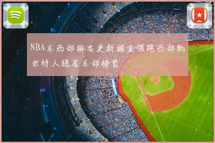NBA东西部排名更新掘金领跑西部凯尔特人稳居东部榜首