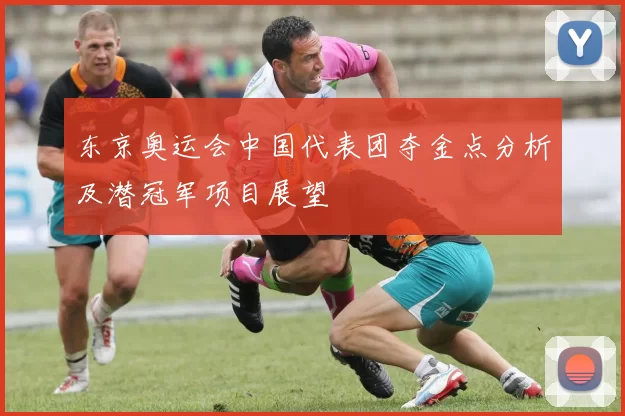 东京奥运会中国代表团夺金点分析及潜冠军项目展望