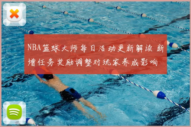 NBA篮球大师每日活动更新解读 新增任务奖励调整对玩家养成影响
