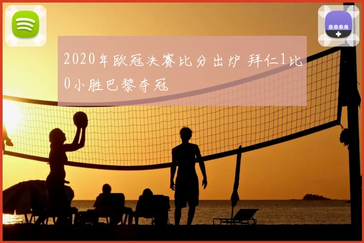 2020年欧冠决赛比分出炉 拜仁1比0小胜巴黎夺冠