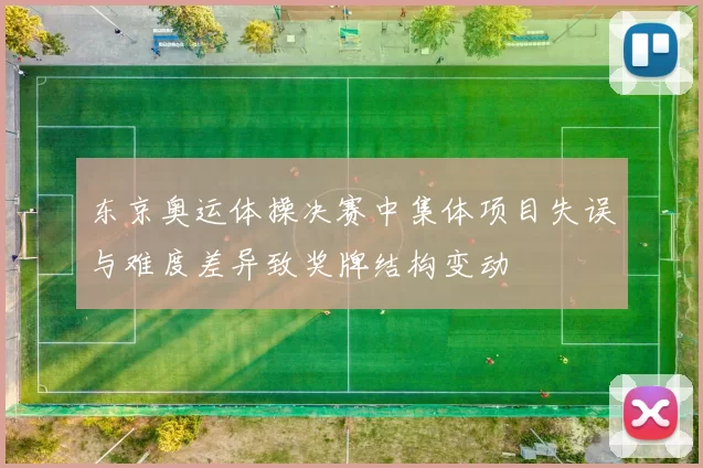 东京奥运体操决赛中集体项目失误与难度差异致奖牌结构变动