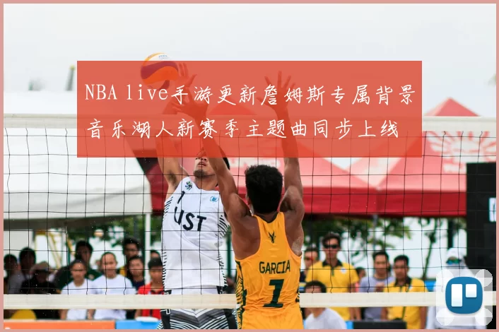 NBA live手游更新詹姆斯专属背景音乐湖人新赛季主题曲同步上线