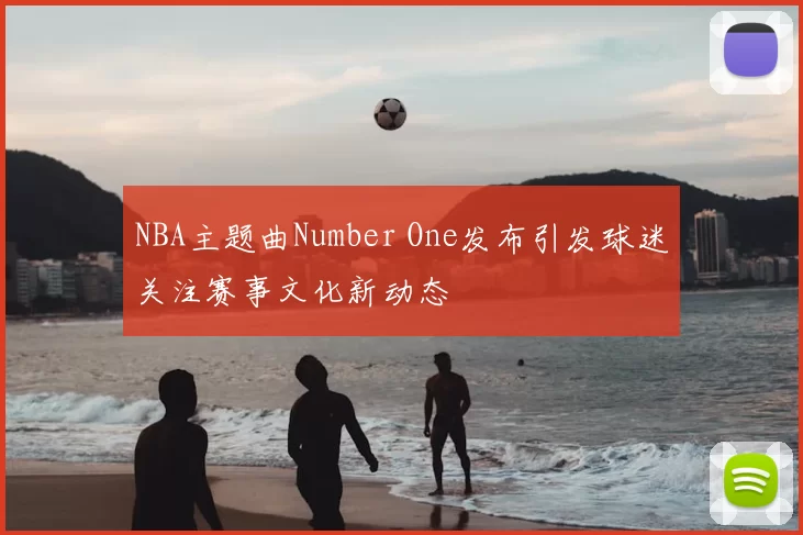 NBA主题曲Number One发布引发球迷关注赛事文化新动态