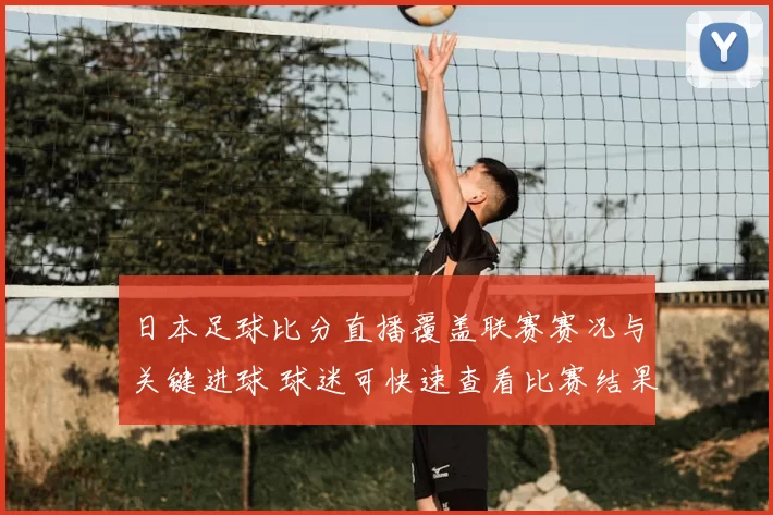 日本足球比分直播覆盖联赛赛况与关键进球 球迷可快速查看比赛结果与积分变化