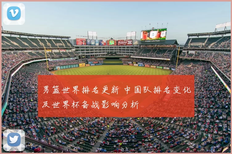 男篮世界排名更新 中国队排名变化及世界杯备战影响分析