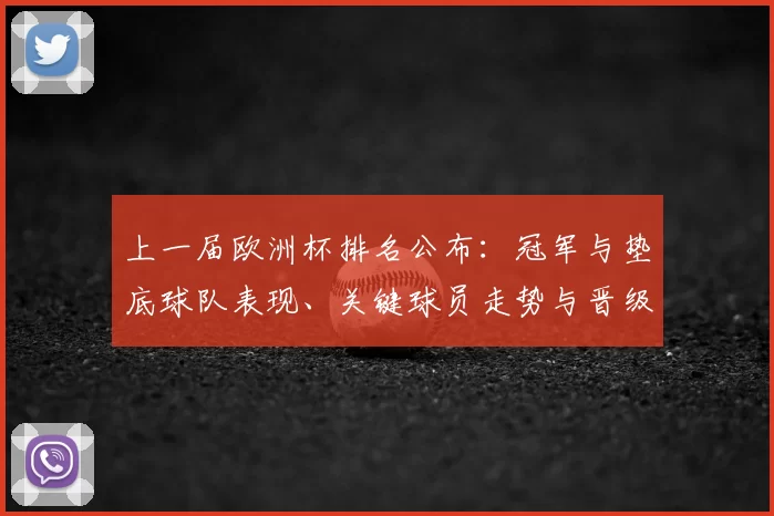 上一届欧洲杯排名公布：冠军与垫底球队表现、关键球员走势与晋级影响解读