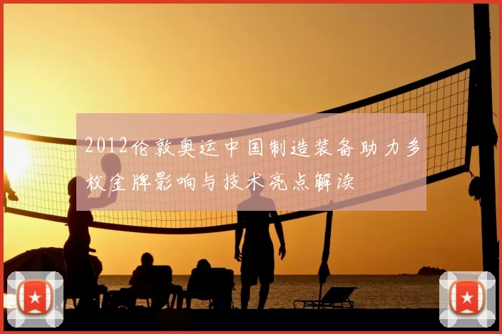 2012伦敦奥运中国制造装备助力多枚金牌影响与技术亮点解读