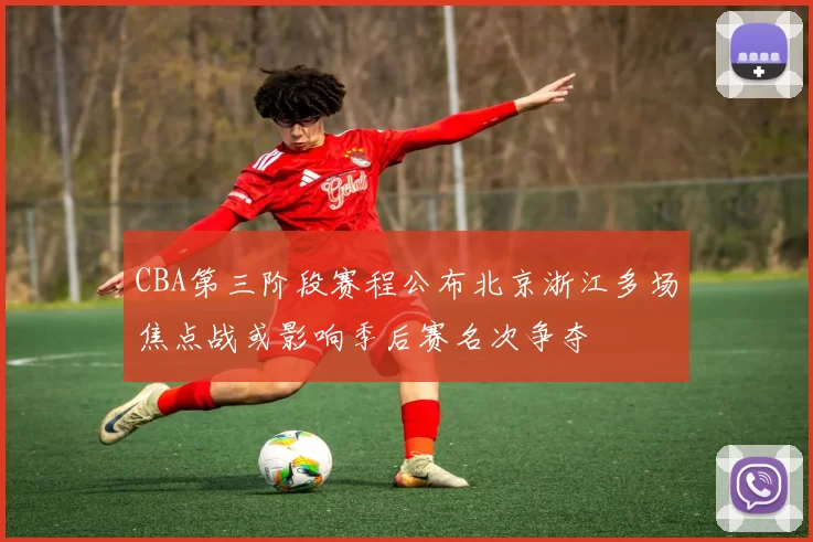 CBA第三阶段赛程公布北京浙江多场焦点战或影响季后赛名次争夺