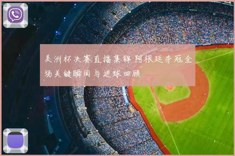 美洲杯决赛直播集锦 阿根廷夺冠全场关键瞬间与进球回顾