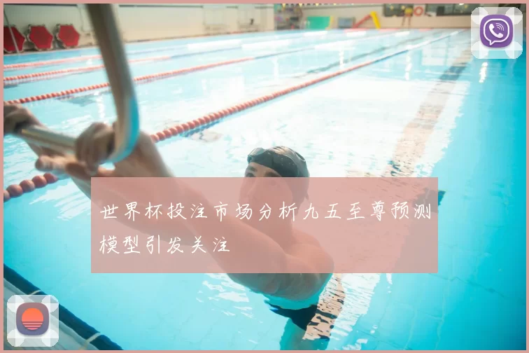世界杯投注市场分析九五至尊预测模型引发关注