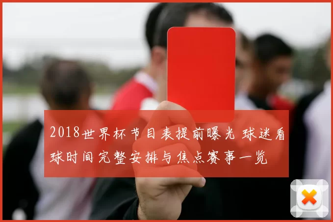 2018世界杯节目表提前曝光 球迷看球时间完整安排与焦点赛事一览