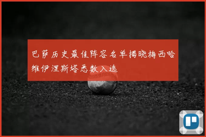 巴萨历史最佳阵容名单揭晓梅西哈维伊涅斯塔悉数入选