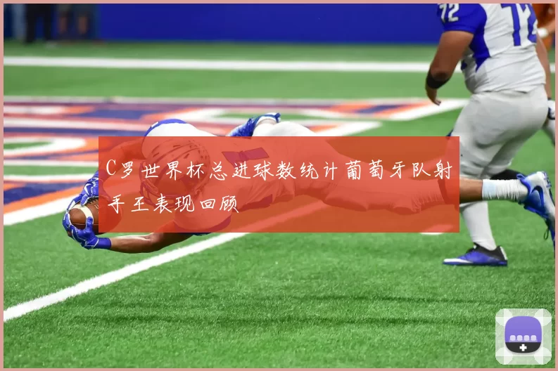 C罗世界杯总进球数统计葡萄牙队射手王表现回顾