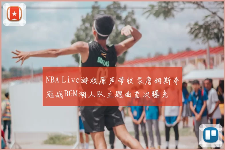 NBA Live游戏原声带收录詹姆斯夺冠战BGM湖人队主题曲首次曝光