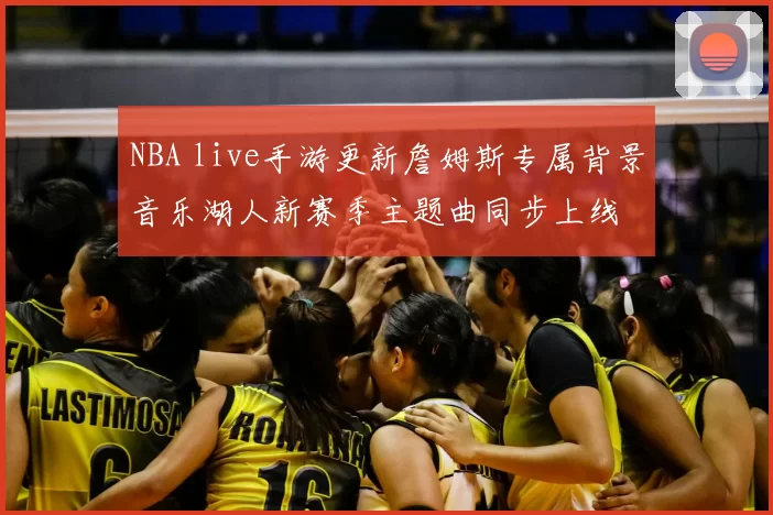 NBA live手游更新詹姆斯专属背景音乐湖人新赛季主题曲同步上线