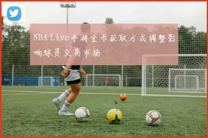 NBA Live手游金币获取方式调整影响球员交易市场