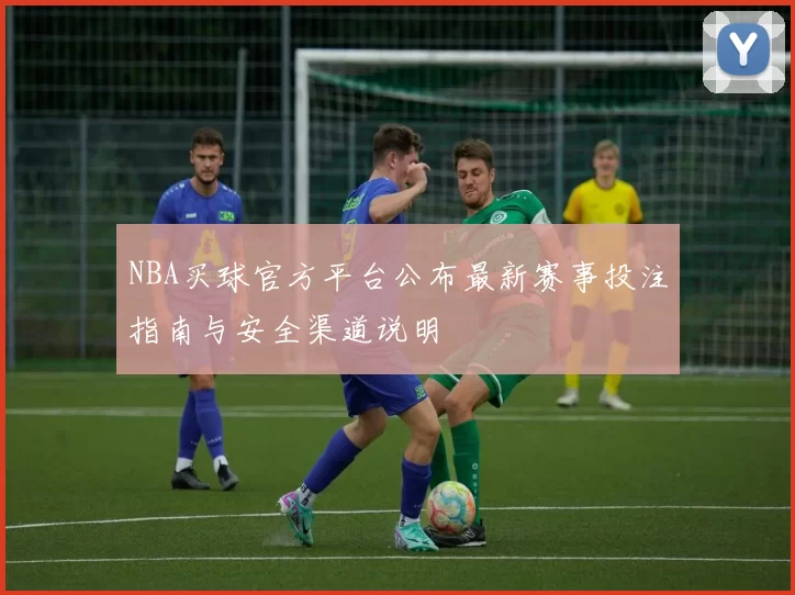 NBA买球官方平台公布最新赛事投注指南与安全渠道说明