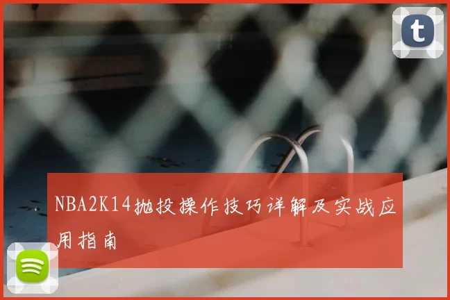 NBA2K14抛投操作技巧详解及实战应用指南
