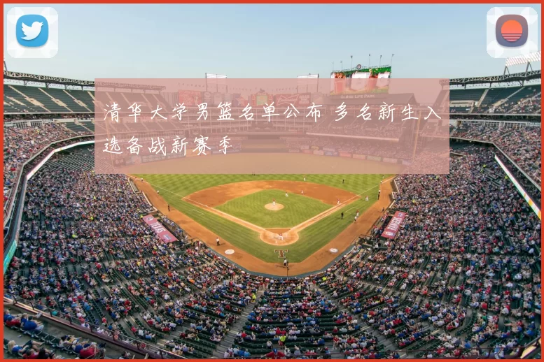 清华大学男篮名单公布 多名新生入选备战新赛季