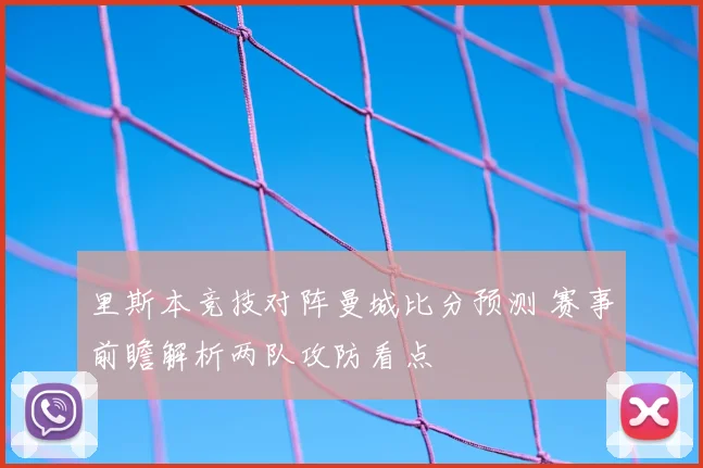 里斯本竞技对阵曼城比分预测 赛事前瞻解析两队攻防看点