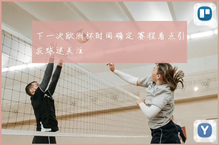 下一次欧洲杯时间确定 赛程看点引发球迷关注