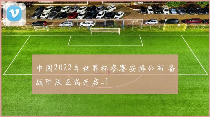 中国2022年世界杯参赛安排公布 备战阶段正式开启_1