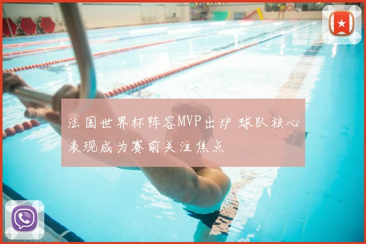 法国世界杯阵容MVP出炉 球队核心表现成为赛前关注焦点