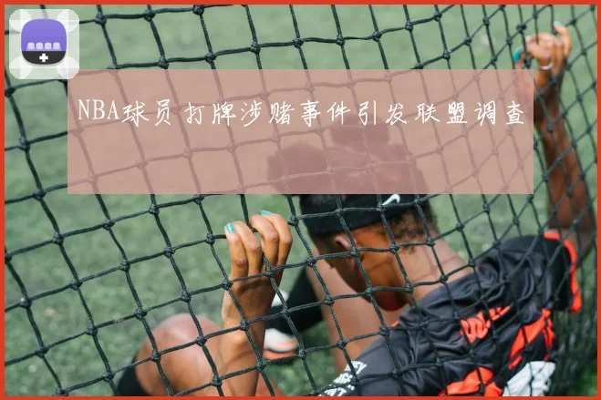 NBA球员打牌涉赌事件引发联盟调查