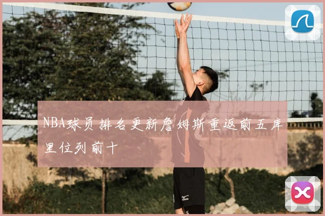 NBA球员排名更新詹姆斯重返前五库里位列前十