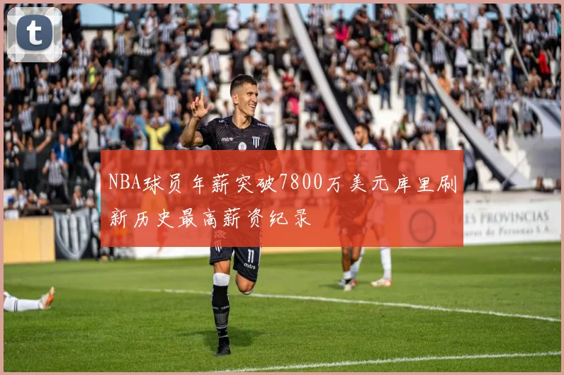 NBA球员年薪突破7800万美元库里刷新历史最高薪资纪录