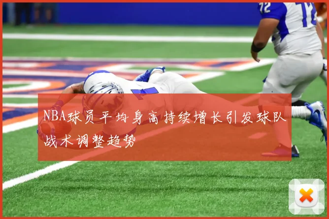NBA球员平均身高持续增长引发球队战术调整趋势